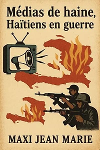 Médias de haine, Haïtiens en guerre: Comment l’information attise l’incendie national