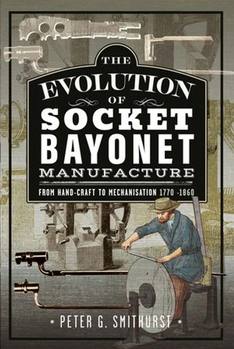 The Evolution of Socket Bayonet Manufacture: From Hand-Craft to Mechanisation 1770 -1860