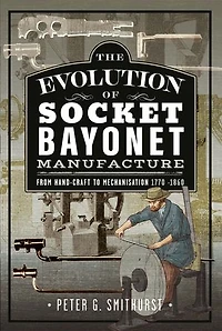 The Evolution of Socket Bayonet Manufacture: From Hand-Craft to Mechanisation 1770 -1860