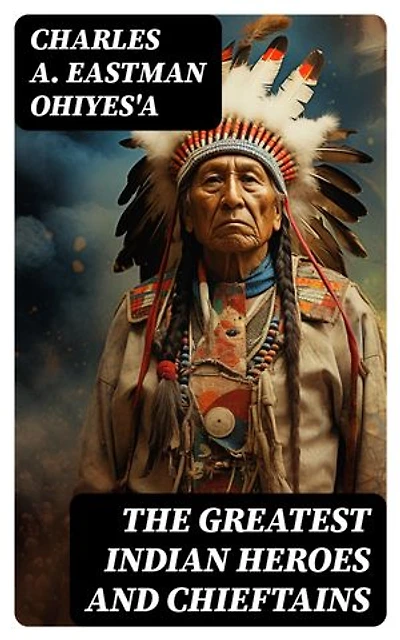 The Greatest Indian Heroes and Chieftains: Red Cloud, Spotted Tail, Little Crow, Tamahay, Gall, Crazy Horse, Sitting Bull, American Horse…