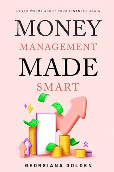 Money Management Made Smart: Never Worry About Your Finances Again