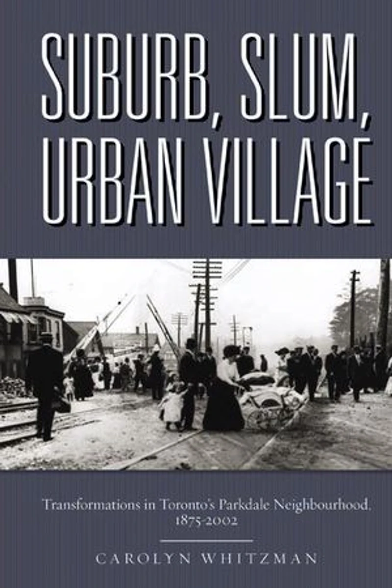 Suburb, Slum, Urban Village: Transformations Toronto's Parkdale Neighbourhood, 1875-2002