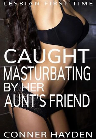 Lesbian First Time - Caught Masturbating by Her Aunt’s Friend
