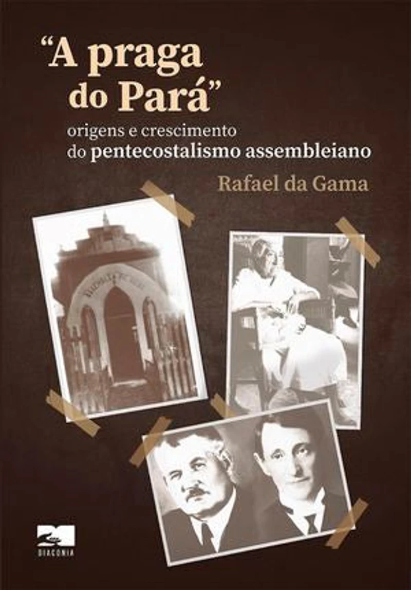 A praga do Pará - Rafael da Gama (2ª edição): origens e crescimento do pentecostalismo assembleiano