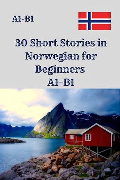 30 Short Stories in Norwegian for Beginners A1–B1: A1–B1 Engaging Mini Stories with 4 Comprehension Questions Each