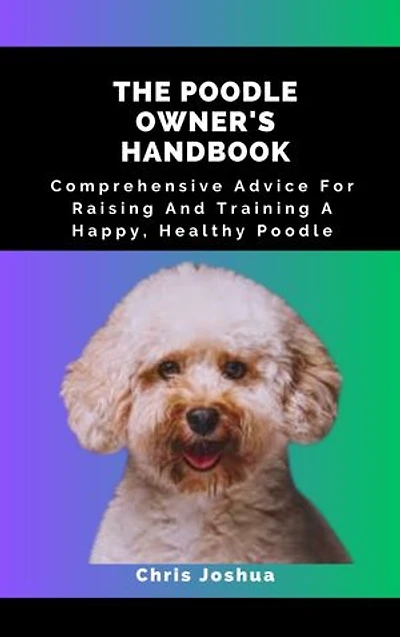 THE POODLE OWNER'S HANDBOOK: Comprehensive Advice For Raising And Training A Happy, Healthy Poodle
