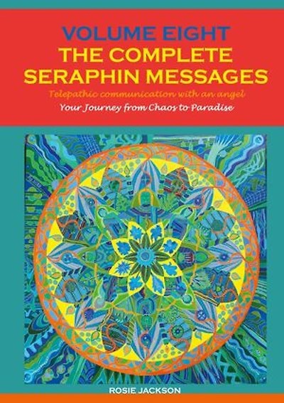 Volume 8 THE COMPLETE SERAPHIN MESSAGES: Your Journey from Chaos to Paradise