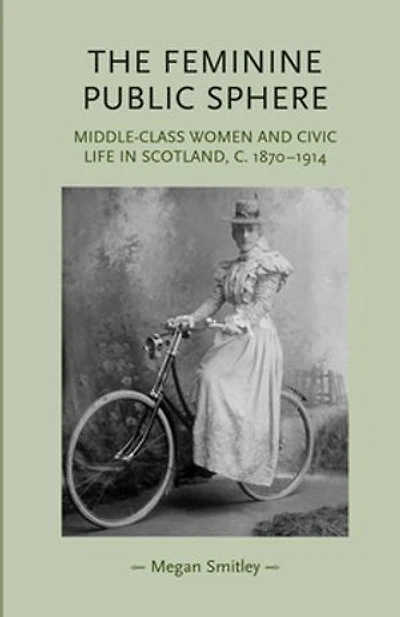 The feminine public sphere: Middle–class women and civic life in Scotland, c. 1870–1914
