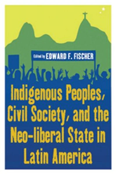 Indigenous Peoples, Civil Society, and the Neo-liberal State Latin America