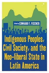 Indigenous Peoples, Civil Society, and the Neo-liberal State Latin America