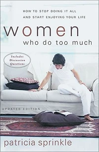 Women Who Do Too Much: How To Stop Doing It All And Start Enjoying Your Life