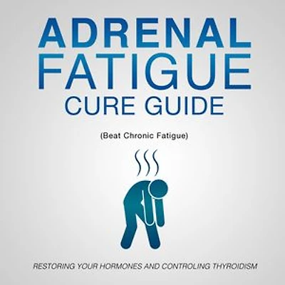 Adrenal Fatigue Cure Guide (Beat Chronic fatigue): Restoring your Hormones and Controling Thyroidism: Restoring your Hormones and Controling Thyroidism