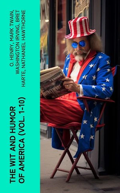 The Wit and Humor of America (Vol. 1-10): Comedy Anthology: Funny Stories, Poems, Humorous Articles, Fables & Fairy Tales