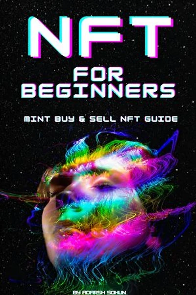 NFT For Beginners: imple Guide Book Course on How Create Mint Buy and Sell NFTs (Non-Fungible Tokens} for Dummies,: Successful Passive Incomes Investment in Crypto Arts, Games, and Collectibles.
