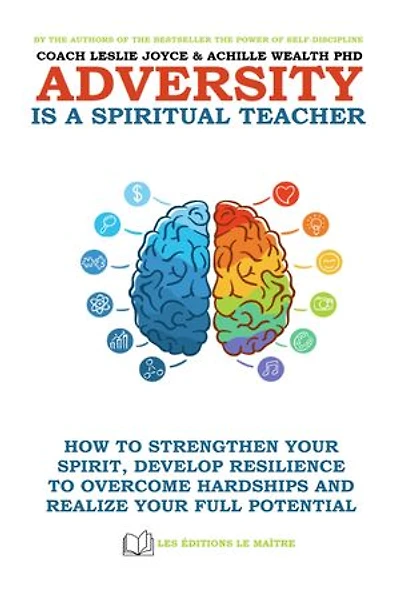 ADVERSITY IS A SPIRITUAL TEACHER: HOW TO STRENGTHEN YOUR SPIRIT, DEVELOP RESILIENCE TO OVERCOME HARDSHIPS AND REALIZE YOUR FULL POTENTIAL