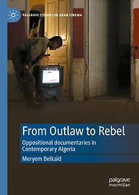 From Outlaw to Rebel: Oppositional documentaries Contemporary Algeria