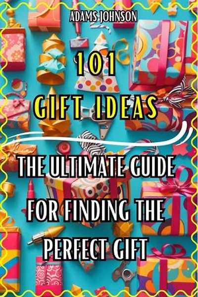 101 Gift Ideas: The Ultimate Guide For Finding The Perfect Gift