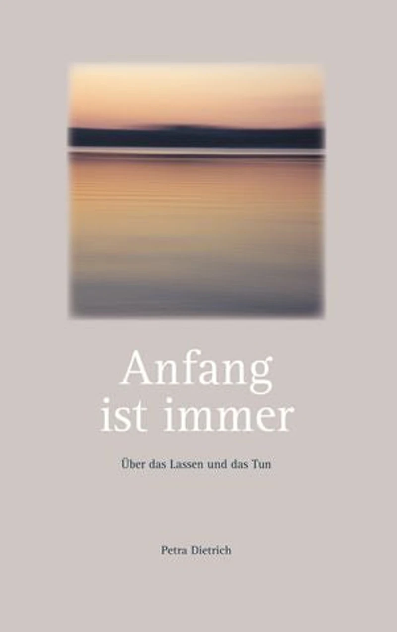 Anfang ist immer: Über das Lassen und das Tun - Texte zum Innehalten und Zu-sich-kommen