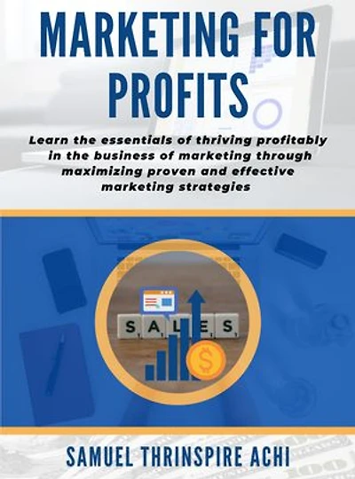 Marketing For Profits: Learn the essentials of thriving profitably in the business of marketing through maximizing proven and effective marketing strategies