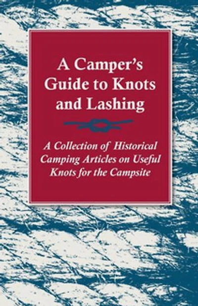A Camper's Guide to Knots and Lashing - Collection of Historical Camping Articles on Useful for the Campsite