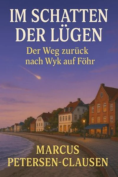 Im Schatten der Lügen – Der Weg zurück auf Wyk auf Föhr: Ein Mann zwischen Täuschung und Wahrheit: Wie eine Lebenslüge auf der Nordseeinsel alles veränderte