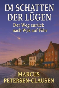 Im Schatten der Lügen – Der Weg zurück auf Wyk auf Föhr: Ein Mann zwischen Täuschung und Wahrheit: Wie eine Lebenslüge auf der Nordseeinsel alles veränderte