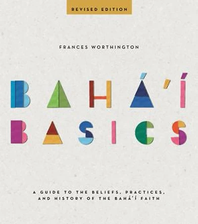 Baha'i Basics: A Guide To The Beliefs, Practices, And History Of Faith