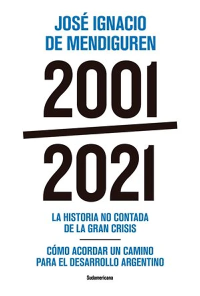 2001 - 2021: La historia no contada de la gran crisis - Cómo acordar un camino para el desarr