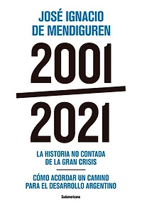 2001 - 2021: La historia no contada de la gran crisis - Cómo acordar un camino para el desarr