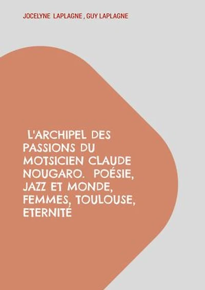 L'archipel des passions du motsicien Claude Nougaro. Poésie, Jazz et monde, Femmes, Toulouse, Eternité: Théâtre des passions