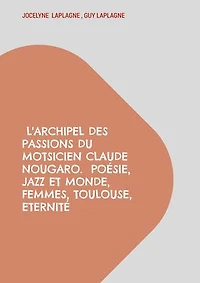 L'archipel des passions du motsicien Claude Nougaro. Poésie, Jazz et monde, Femmes, Toulouse, Eternité: Théâtre des passions