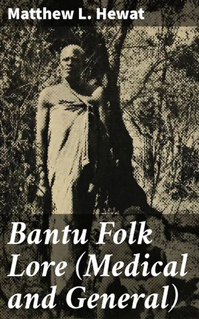 Bantu Folk Lore (Medical and General): Enriched edition. Exploring Bantu traditions: Medical insights and cultural folklore