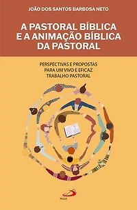 A Pastoral Bíblica e a Animação Bíblica da Pastoral: Perspectivas e Propostas Para um Vivo e Eficaz Trabalho Pastoral