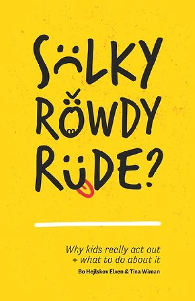 Sulky, Rowdy, Rude?: Why kids really act out and what to do about it