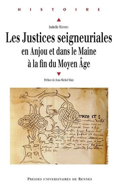 Les justices seigneuriales en Anjou et dans le Maine à la fin du Moyen Age: institutions, acteurs pratiques judiciaires