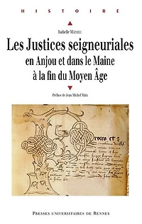 Les justices seigneuriales en Anjou et dans le Maine à la fin du Moyen Age: institutions, acteurs pratiques judiciaires