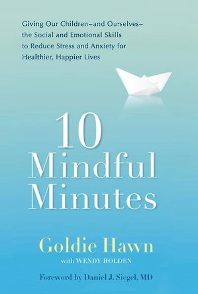 10 Mindful Minutes: Giving Our Children--and Ourselves--the Social and Emotional Skills to Reduce Stress Anxiety for Healthier, Happy Lives