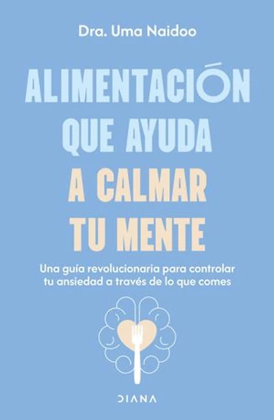 Alimentación que ayuda a calmar tu mente: Una guía revolucionaria para controlar ansiedad través de lo comes / Calm Your Mind with Food