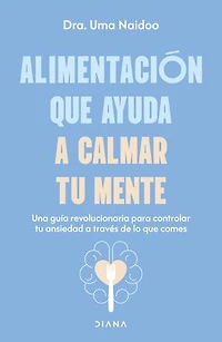 Alimentación que ayuda a calmar tu mente: Una guía revolucionaria para controlar ansiedad través de lo comes / Calm Your Mind with Food