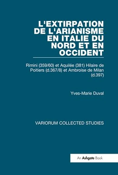 L'extirpation de l'Arianisme en Italie du Nord et en Occident: Rimini (359/60) et Aquilée (381) Hilaire de Poitiers (d.367/8) et Ambroise de Milan (d.397)
