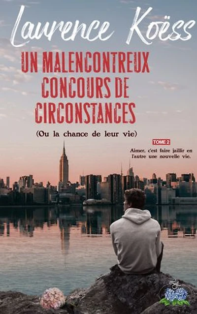 Un malenconcontreux concours de circonstances (ou la chance de leur vie): Tome 2 : Aimer, c'est faire jaillir en l'autre une nouvelle vie