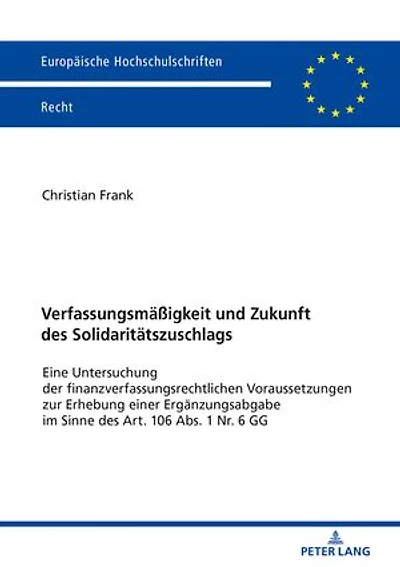 Verfassungsmaeßigkeit und Zukunft des Solidaritaetszuschlags: Eine Untersuchung der finanzverfassungsrechtlichen Voraussetzungen zur Erhebung einer Ergaenzungsabgabe im Sinne des Art. 106 Abs. 1 Nr. 6 GG
