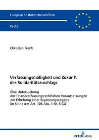 Verfassungsmaeßigkeit und Zukunft des Solidaritaetszuschlags: Eine Untersuchung der finanzverfassungsrechtlichen Voraussetzungen zur Erhebung einer Ergaenzungsabgabe im Sinne des Art. 106 Abs. 1 Nr. 6 GG