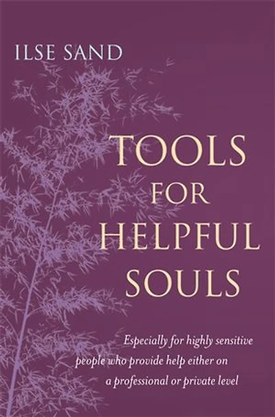 Tools for Helpful Souls: Especially highly sensitive people who provide help either on a professional or private level