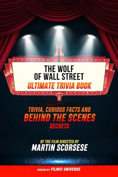 The Wolf Of Wall Street - Ultimate Trivia Book: Trivia, Curious Facts And Behind The Scenes Secrets Of The Film Directed By Martin Scorsese