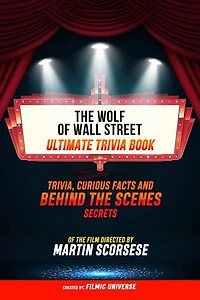 The Wolf Of Wall Street - Ultimate Trivia Book: Trivia, Curious Facts And Behind The Scenes Secrets Of The Film Directed By Martin Scorsese