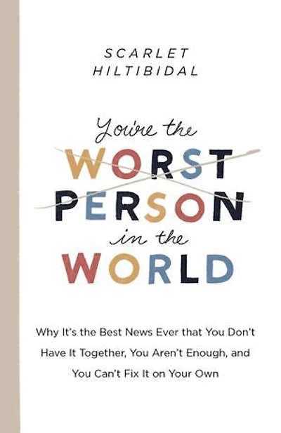 You're the Worst Person World: Why It's Best News Ever that You Don't Have It Together, Aren't Enough, and Can't Fix on Your Own
