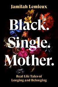 Black. Single. Mother.: Real Life Tales of Longing and Belonging