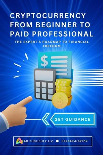 Cryptocurrency From Beginner to Paid Professional: The Expert's Roadmap to Financial Freedom
