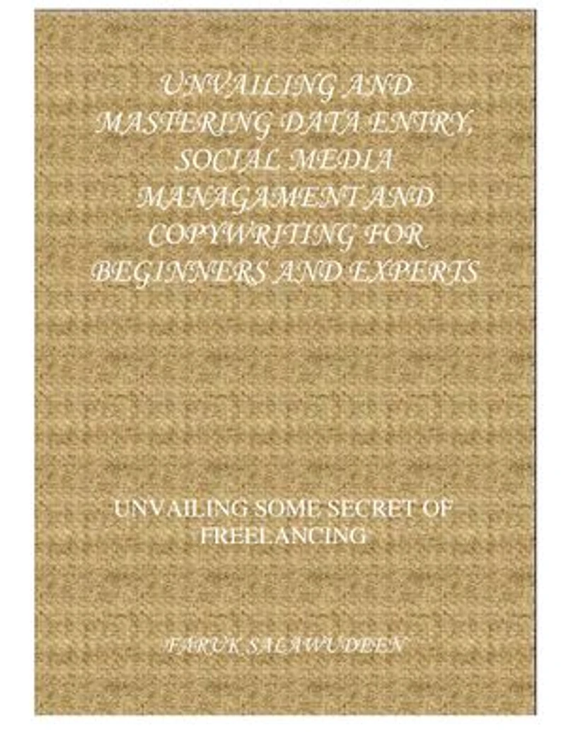 UNVAILING SOME SECRET OF FREELANCING: UNVAILING AND MASTERING DATA ENTRY, SOCIAL MEDIA MANAGEMENT AND COPYWRITING FOR BEGINNERS AND EXPERTS